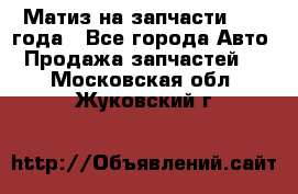 Матиз на запчасти 2010 года - Все города Авто » Продажа запчастей   . Московская обл.,Жуковский г.